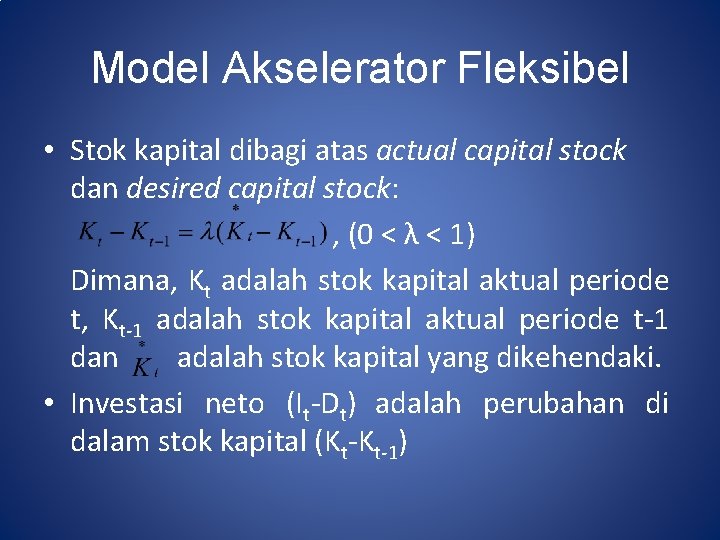 Model Akselerator Fleksibel • Stok kapital dibagi atas actual capital stock dan desired capital