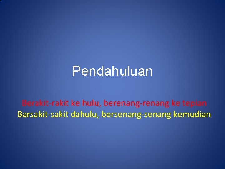 Pendahuluan Berakit-rakit ke hulu, berenang-renang ke tepian Barsakit-sakit dahulu, bersenang-senang kemudian 