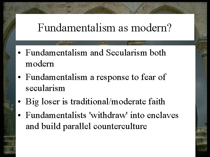 Fundamentalism as modern? • Fundamentalism and Secularism both modern • Fundamentalism a response to