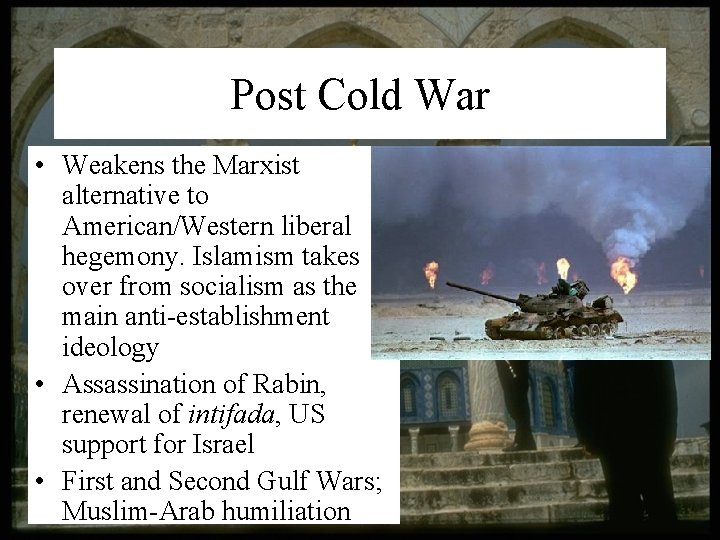 Post Cold War • Weakens the Marxist alternative to American/Western liberal hegemony. Islamism takes