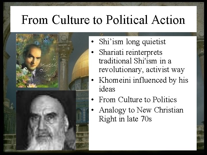 From Culture to Political Action • Shi’ism long quietist • Shariati reinterprets traditional Shi'ism