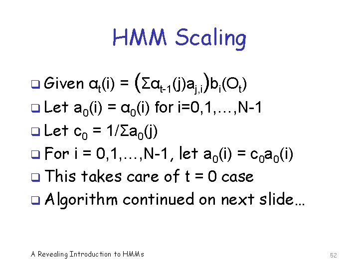 HMM Scaling q Given αt(i) = (Σαt-1(j)aj, i)bi(Ot) q Let a 0(i) = α