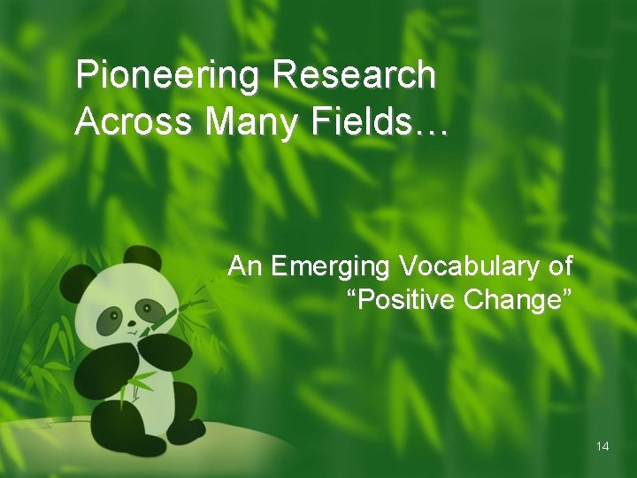 Pioneering Research Across Many Fields… An Emerging Vocabulary of “Positive Change” 14 Pioneering Research Across Many Fields… An Emerging Vocabulary of “Positive Change” 14