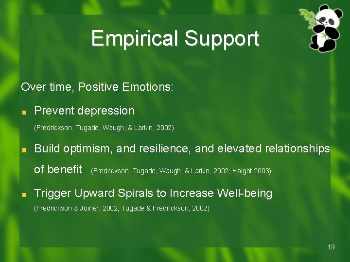 Empirical Support Over time, Positive Emotions: Prevent depression (Fredrickson, Tugade, Waugh, & Larkin, 2002) Empirical Support Over time, Positive Emotions: Prevent depression (Fredrickson, Tugade, Waugh, & Larkin, 2002)