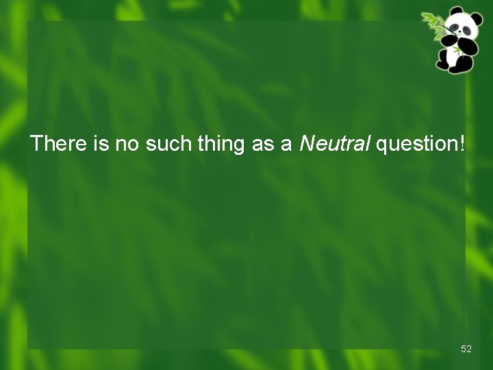 There is no such thing as a Neutral question! 52 There is no such thing as a Neutral question! 52