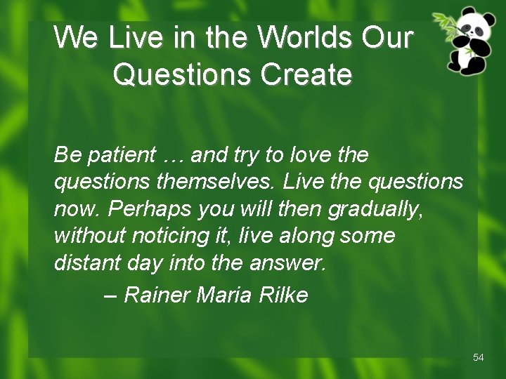 We Live in the Worlds Our Questions Create Be patient … and try to We Live in the Worlds Our Questions Create Be patient … and try to