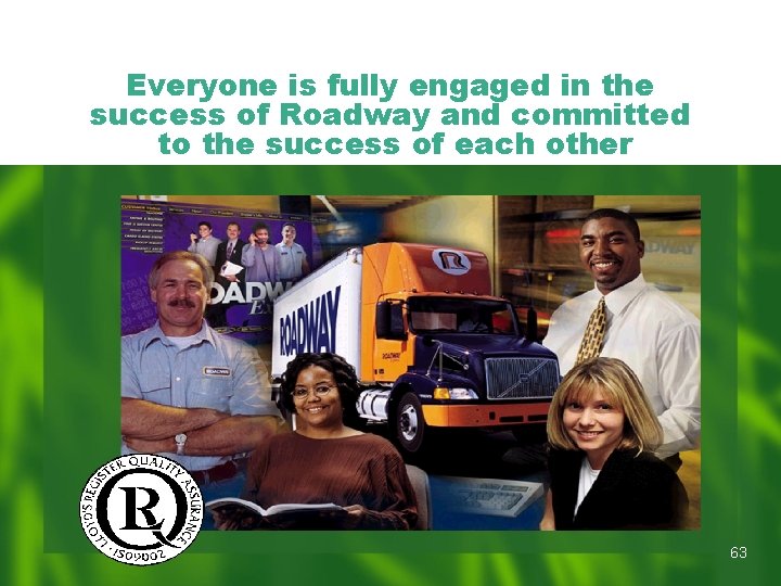 Everyone is fully engaged in the success of Roadway and committed to the success Everyone is fully engaged in the success of Roadway and committed to the success