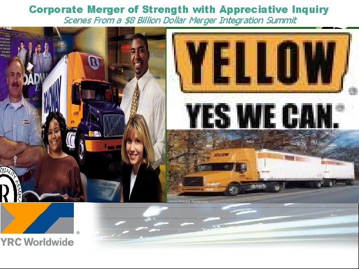 Corporate Merger of Strength with Appreciative Inquiry Scenes From a $8 Billion Dollar Merger Corporate Merger of Strength with Appreciative Inquiry Scenes From a $8 Billion Dollar Merger