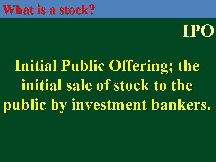 What is a stock? IPO Initial Public Offering; the initial sale of stock to