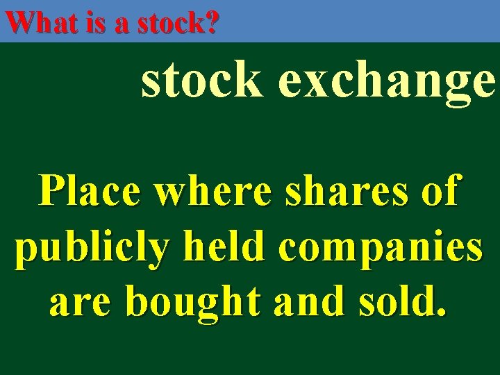 What is a stock? stock exchange Place where shares of publicly held companies are