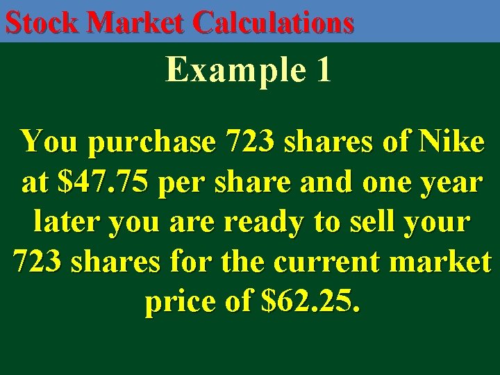 Stock Market Calculations Example 1 You purchase 723 shares of Nike at $47. 75