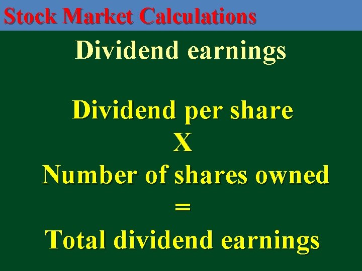 Stock Market Calculations Dividend earnings Dividend per share X Number of shares owned =