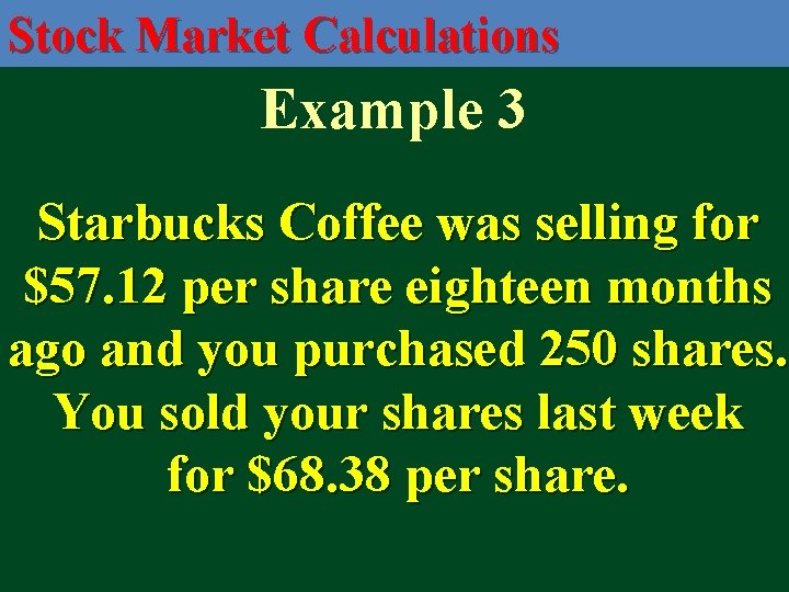 Stock Market Calculations Example 3 Starbucks Coffee was selling for $57. 12 per share