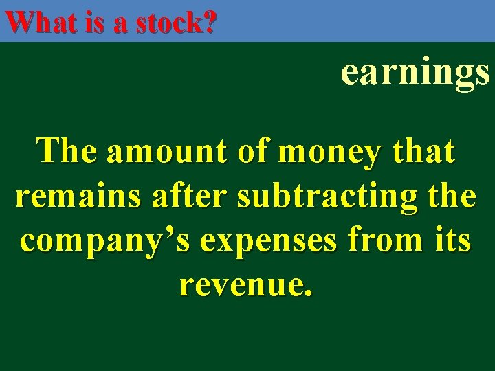 What is a stock? earnings The amount of money that remains after subtracting the