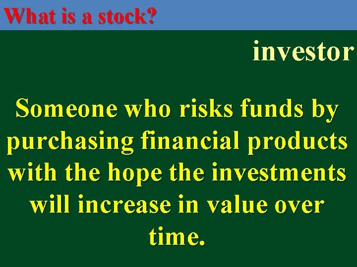 What is a stock? investor Someone who risks funds by purchasing financial products with