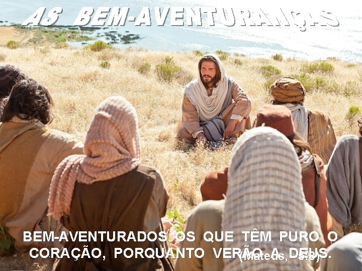 BEM-AVENTURADOS OS QUE TÊM PURO O CORAÇÃO, PORQUANTO VERÃO A DEUS. (Mateus, 5: 8)