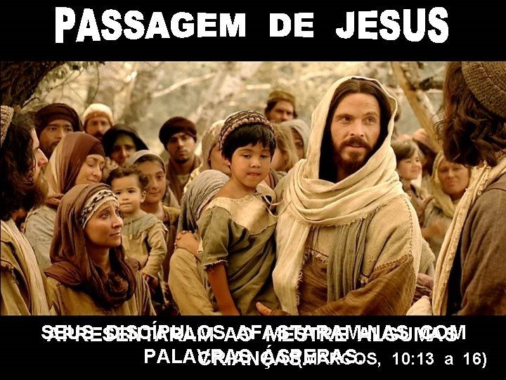 SEUS DISCÍPULOSAO AFASTARAM-NAS COM APRESENTARAM MESTRE ALGUMAS PALAVRAS ÁSPERAS. (MARCOS, 10: 13 a 16)
