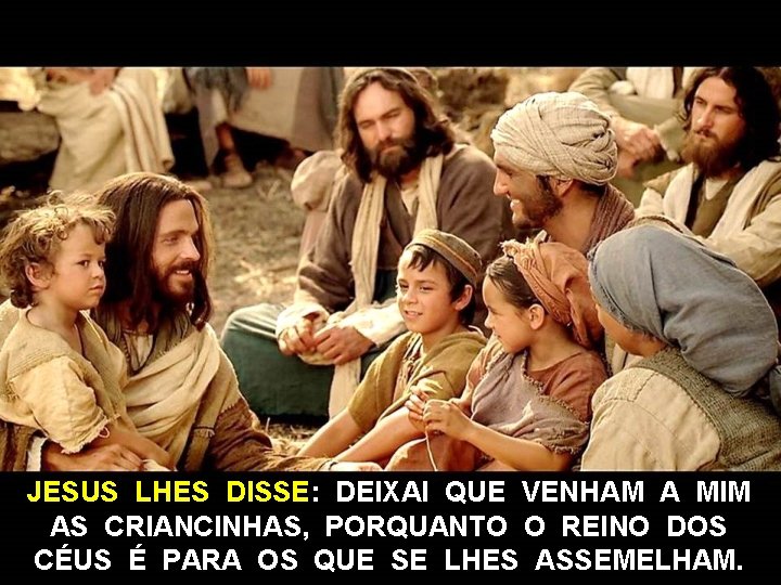 JESUS LHES DISSE: DEIXAI QUE VENHAM A MIM AS CRIANCINHAS, PORQUANTO O REINO DOS