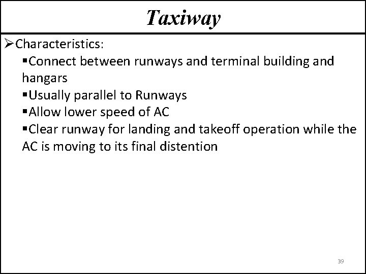 Taxiway ØCharacteristics: §Connect between runways and terminal building and hangars §Usually parallel to Runways