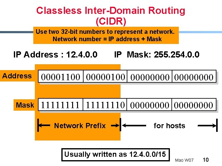 Classless Inter-Domain Routing (CIDR) Use two 32 -bit numbers to represent a network. Network