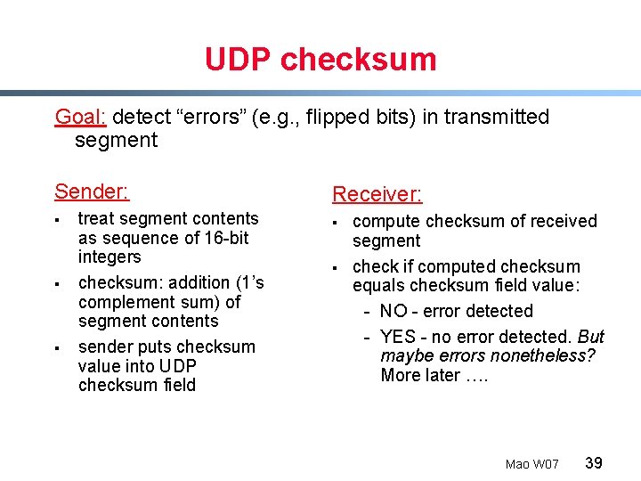 UDP checksum Goal: detect “errors” (e. g. , flipped bits) in transmitted segment Sender: