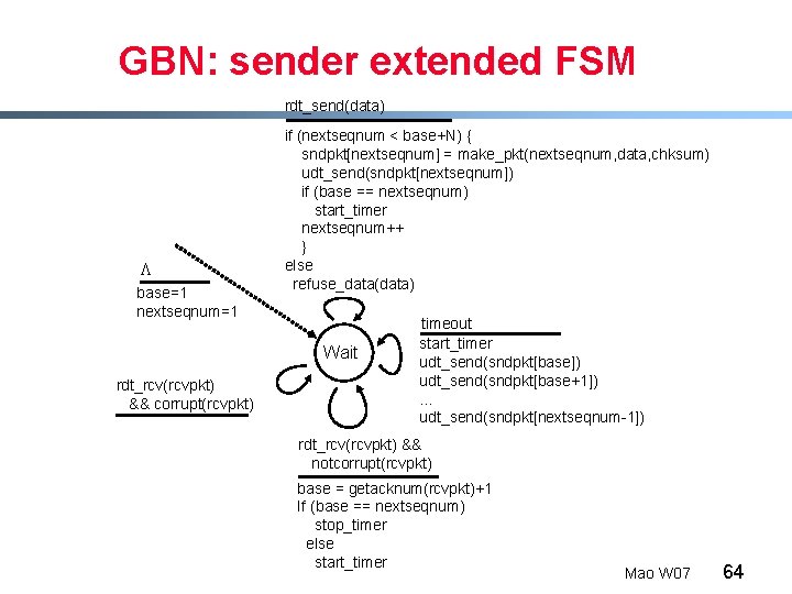 GBN: sender extended FSM rdt_send(data) L base=1 nextseqnum=1 if (nextseqnum < base+N) { sndpkt[nextseqnum]