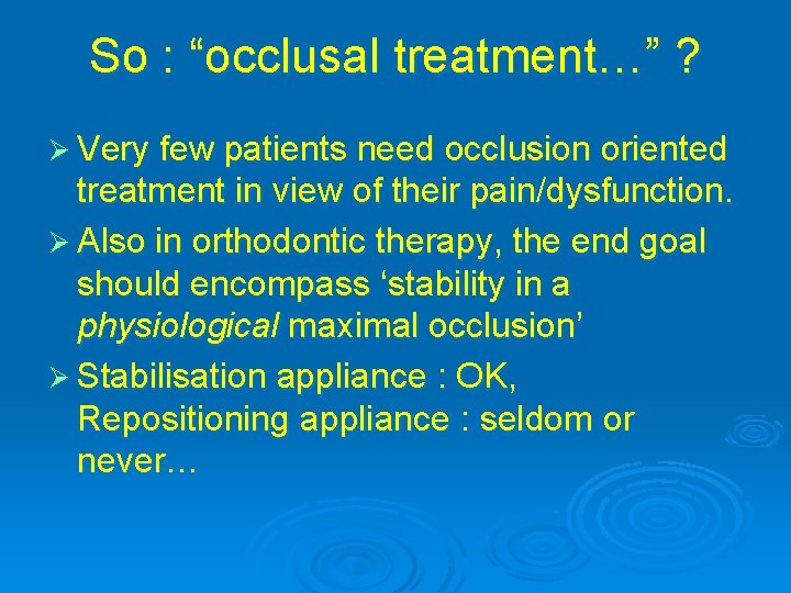 So : “occlusal treatment…” ? Ø Very few patients need occlusion oriented treatment in