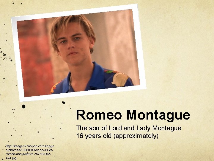 Romeo Montague The son of Lord and Lady Montague 16 years old (approximately) http: