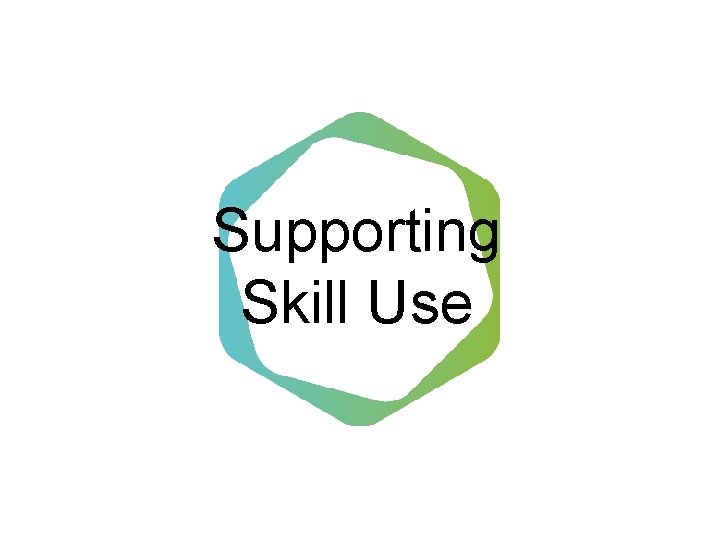 Supporting Skill Use Supporting Skill Use