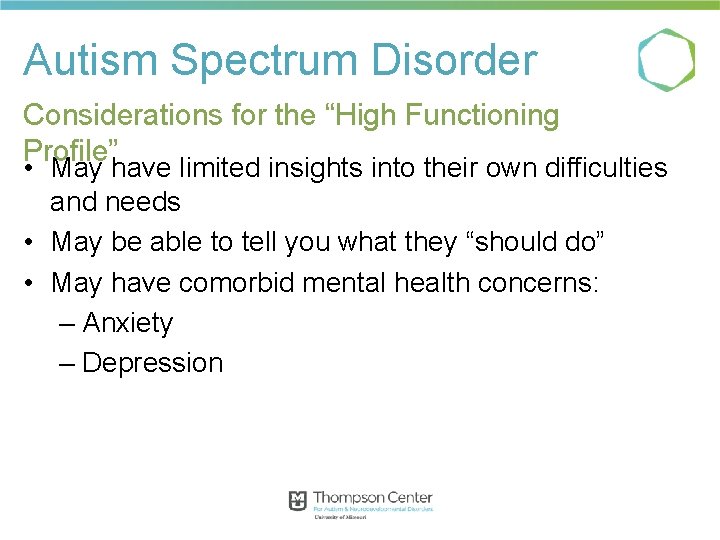 Autism Spectrum Disorder Considerations for the “High Functioning Profile” • May have limited insights Autism Spectrum Disorder Considerations for the “High Functioning Profile” • May have limited insights