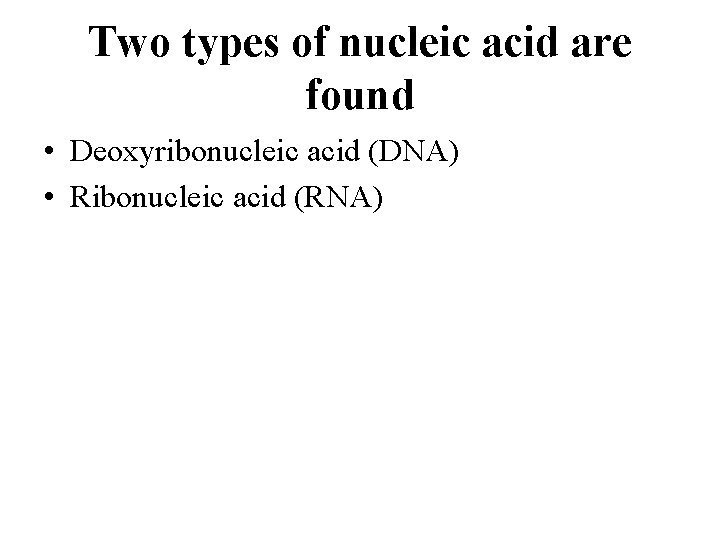 Two types of nucleic acid are found • Deoxyribonucleic acid (DNA) • Ribonucleic acid