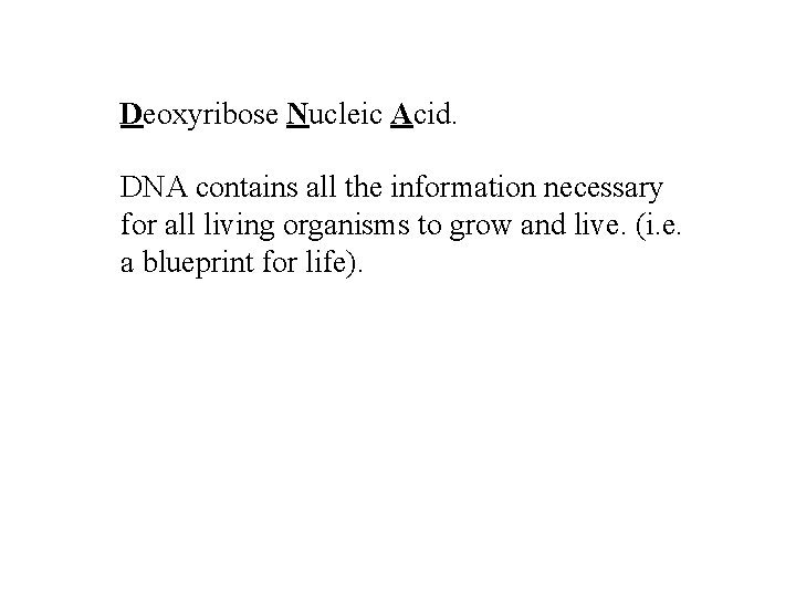 Deoxyribose Nucleic Acid. DNA contains all the information necessary for all living organisms to