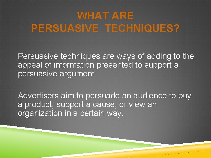 WHAT ARE PERSUASIVE TECHNIQUES? Persuasive techniques are ways of adding to the appeal of