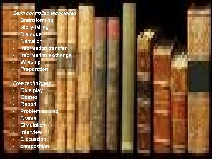 Semi controlled techniques - Brainstorming - Story-telling - Dialogue - Narration - Information transfer