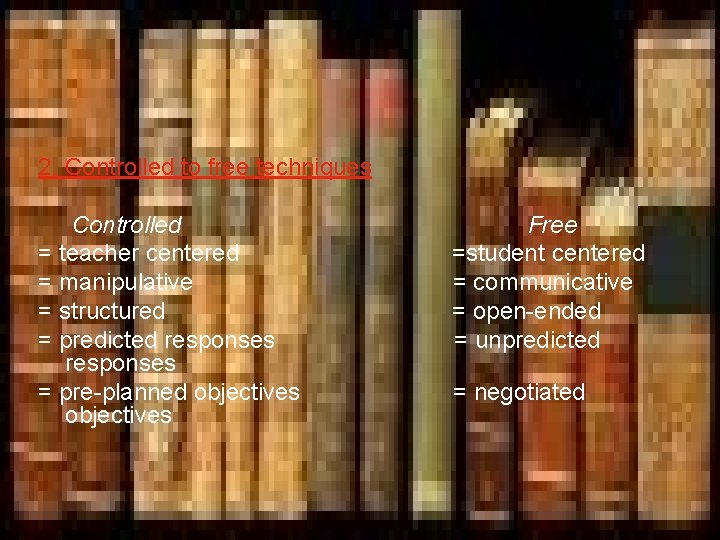 2. Controlled to free techniques Controlled = teacher centered = manipulative = structured =