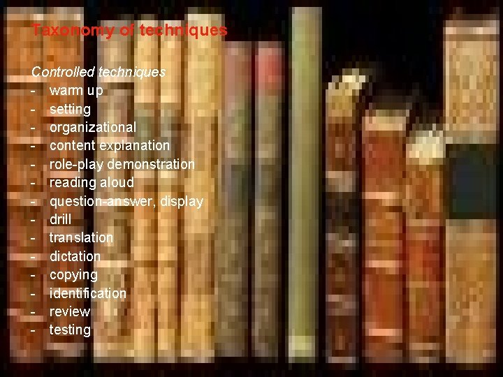 Taxonomy of techniques Controlled techniques - warm up - setting - organizational - content