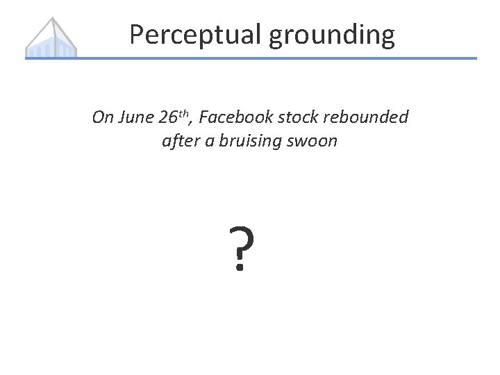 Perceptual grounding On June 26 th, Facebook stock rebounded after a bruising swoon ?