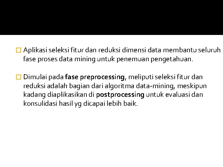 � Aplikasi seleksi fitur dan reduksi dimensi data membantu seluruh fase proses data mining