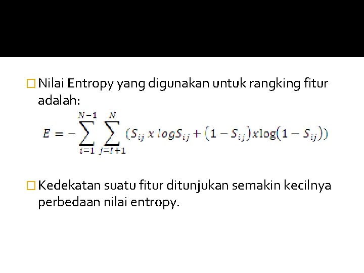 � Nilai Entropy yang digunakan untuk rangking fitur adalah: � Kedekatan suatu fitur ditunjukan