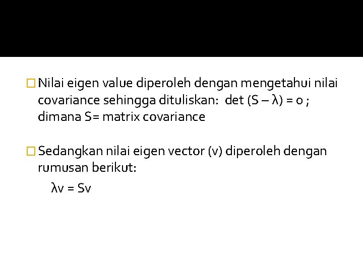 � Nilai eigen value diperoleh dengan mengetahui nilai covariance sehingga dituliskan: det (S –