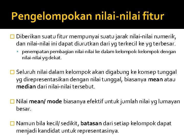 Pengelompokan nilai-nilai fitur � Diberikan suatu fitur mempunyai suatu jarak nilai-nilai numerik, dan nilai-nilai