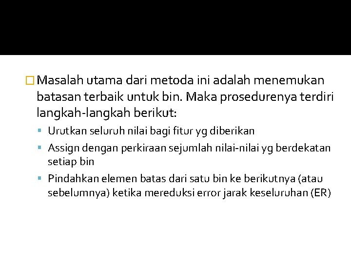 � Masalah utama dari metoda ini adalah menemukan batasan terbaik untuk bin. Maka prosedurenya