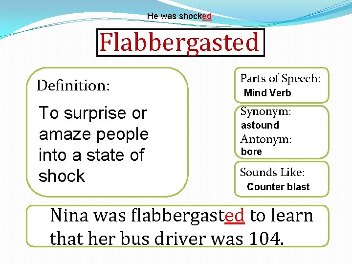 He was shocked Flabbergasted Definition: Parts of Speech: To surprise or amaze people into