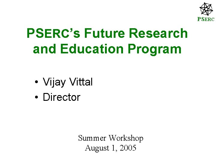 PSERC’s Future Research and Education Program • Vijay Vittal • Director Summer Workshop August