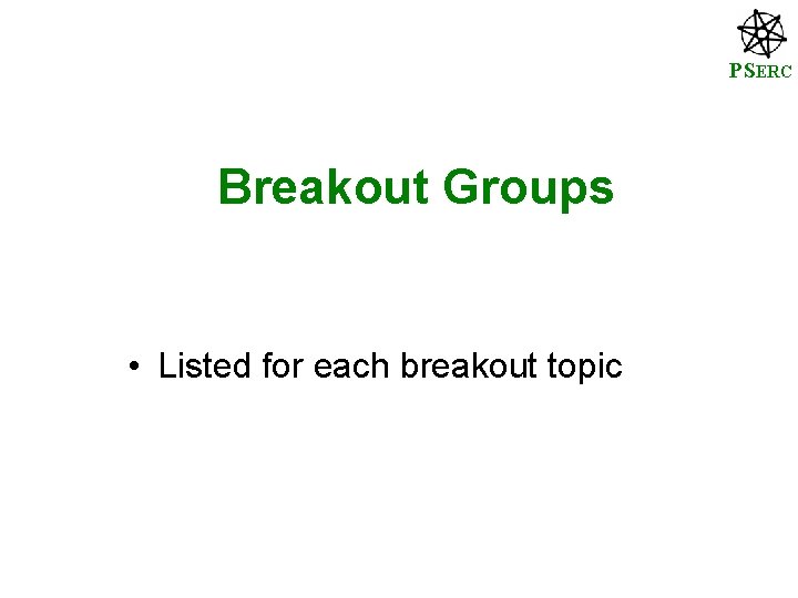 PSERC Breakout Groups • Listed for each breakout topic 
