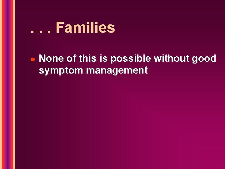 . . . Families l None of this is possible without good symptom management