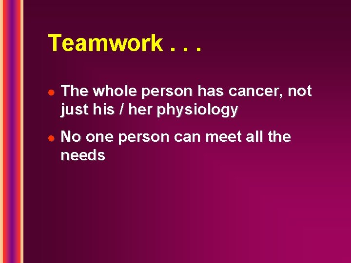 Teamwork. . . l l The whole person has cancer, not just his /