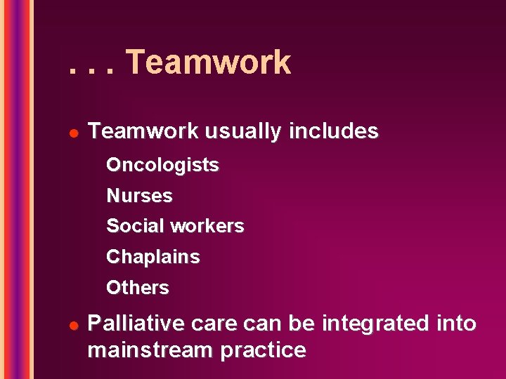 . . . Teamwork l Teamwork usually includes Oncologists Nurses Social workers Chaplains Others