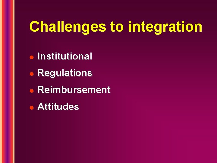 Challenges to integration l Institutional l Regulations l Reimbursement l Attitudes 