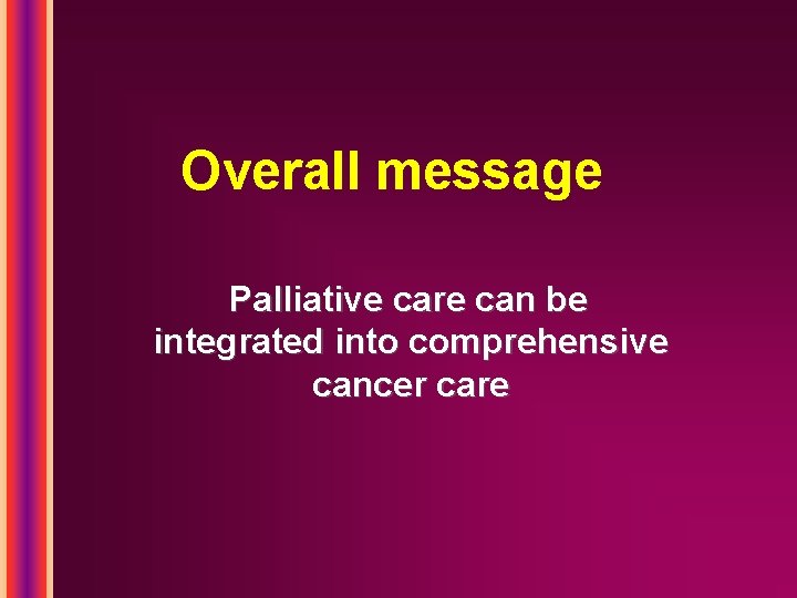 Overall message Palliative care can be integrated into comprehensive cancer care 